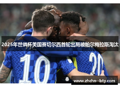2025年世俱杯美国赛切尔西首轮出局被帕尔梅拉斯淘汰