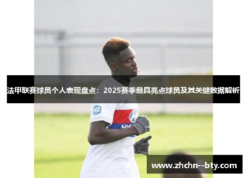 法甲联赛球员个人表现盘点：2025赛季最具亮点球员及其关键数据解析