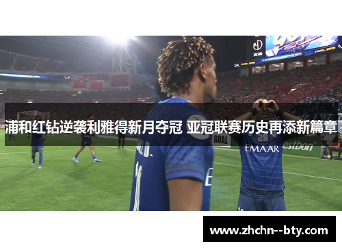 浦和红钻逆袭利雅得新月夺冠 亚冠联赛历史再添新篇章