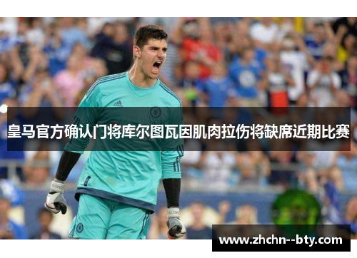 皇马官方确认门将库尔图瓦因肌肉拉伤将缺席近期比赛