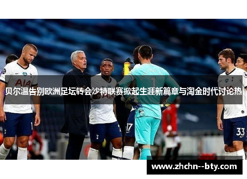 贝尔温告别欧洲足坛转会沙特联赛掀起生涯新篇章与淘金时代讨论热