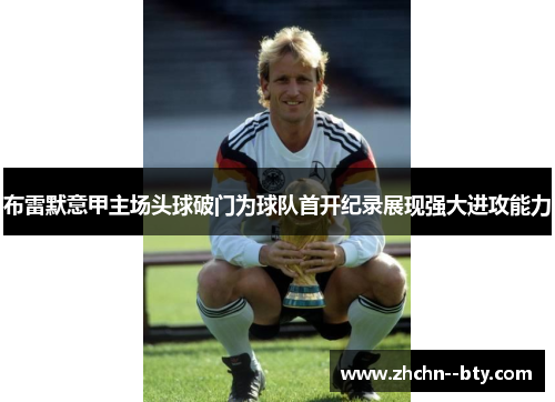 布雷默意甲主场头球破门为球队首开纪录展现强大进攻能力