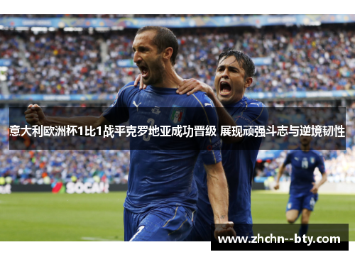 意大利欧洲杯1比1战平克罗地亚成功晋级 展现顽强斗志与逆境韧性