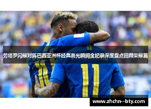 劳塔罗闪耀对阵巴西亚洲杯经典高光瞬间全纪录深度盘点回顾荣耀篇